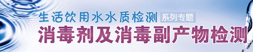 生活饮用水水质检测系列专题——消毒剂及消毒副产物检测