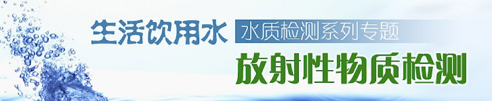 生活饮用水水质检测系列专题——放射性物质检测