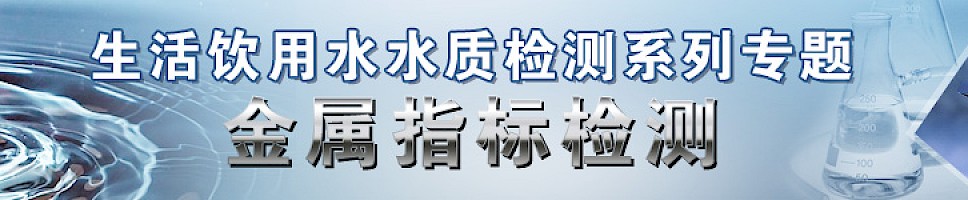 生活饮用水水质检测系列专题——金属指标检测