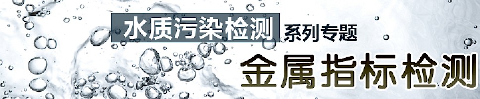 水质污染检测系列专题-金属指标检测